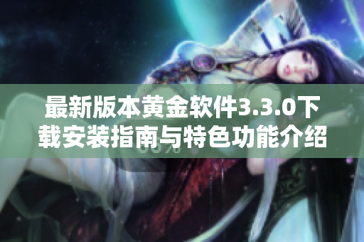 最新版本黄金软件3.3.0下载安装指南与特色功能介绍