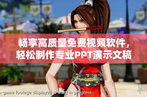 畅享高质量免费视频软件，轻松制作专业PPT演示文稿