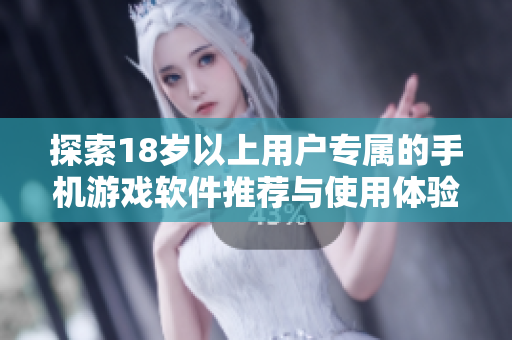 探索18岁以上用户专属的手机游戏软件推荐与使用体验