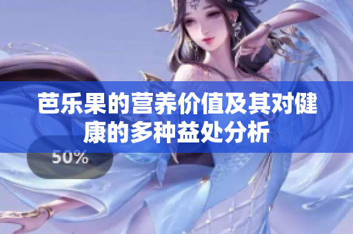 芭乐果的营养价值及其对健康的多种益处分析