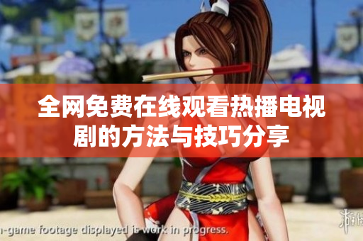 全网免费在线观看热播电视剧的方法与技巧分享