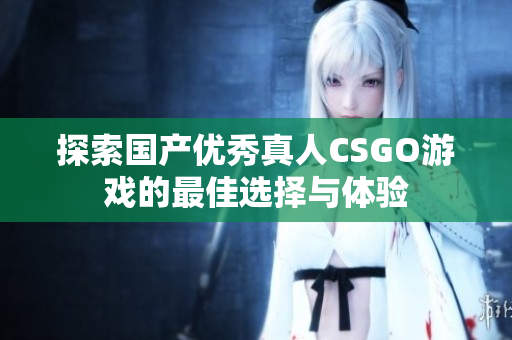 探索国产优秀真人CSGO游戏的最佳选择与体验