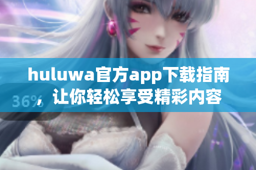 huluwa官方app下载指南，让你轻松享受精彩内容
