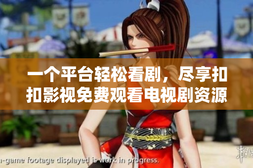 一个平台轻松看剧，尽享扣扣影视免费观看电视剧资源