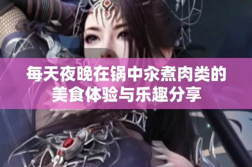 每天夜晚在锅中汆煮肉类的美食体验与乐趣分享