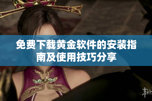 免费下载黄金软件的安装指南及使用技巧分享