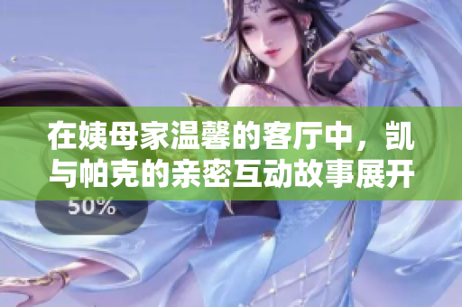 在姨母家温馨的客厅中，凯与帕克的亲密互动故事展开