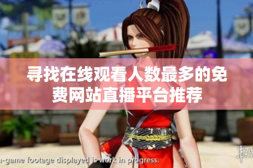 寻找在线观看人数最多的免费网站直播平台推荐
