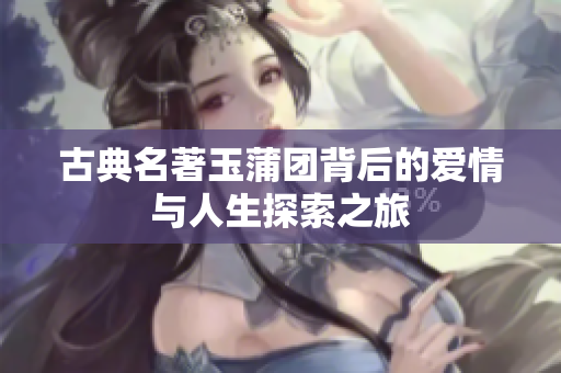 古典名著玉蒲团背后的爱情与人生探索之旅
