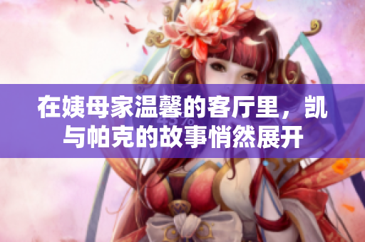 在姨母家温馨的客厅里，凯与帕克的故事悄然展开