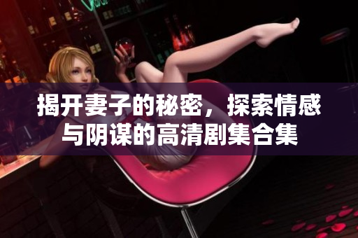 揭开妻子的秘密，探索情感与阴谋的高清剧集合集