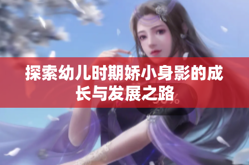 探索幼儿时期娇小身影的成长与发展之路