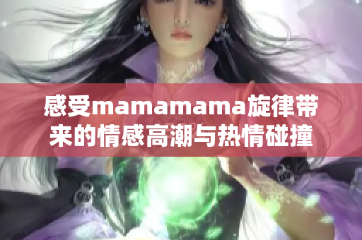 感受mamamama旋律带来的情感高潮与热情碰撞
