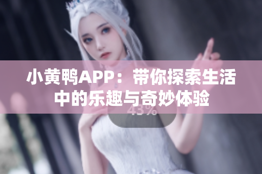小黄鸭APP：带你探索生活中的乐趣与奇妙体验