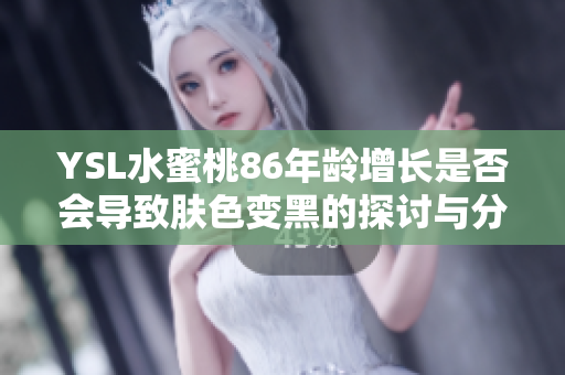 YSL水蜜桃86年龄增长是否会导致肤色变黑的探讨与分析