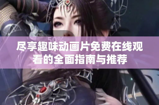 尽享趣味动画片免费在线观看的全面指南与推荐