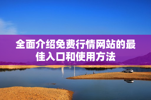 全面介绍免费行情网站的最佳入口和使用方法