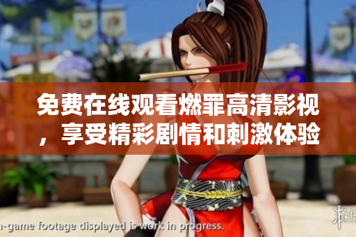 免费在线观看燃罪高清影视，享受精彩剧情和刺激体验