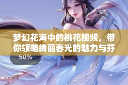 梦幻花海中的桃花视频，带你领略绚丽春光的魅力与芬芳