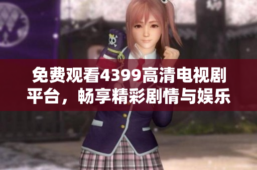 免费观看4399高清电视剧平台，畅享精彩剧情与娱乐体验