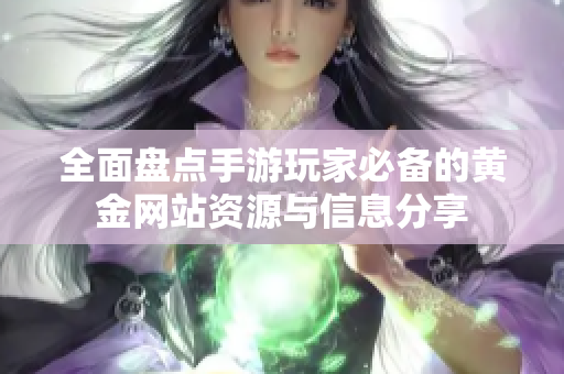 全面盘点手游玩家必备的黄金网站资源与信息分享