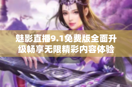魅影直播9.1免费版全面升级畅享无限精彩内容体验