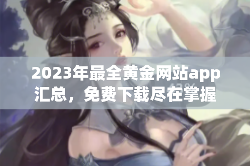 2023年最全黄金网站app汇总，免费下载尽在掌握