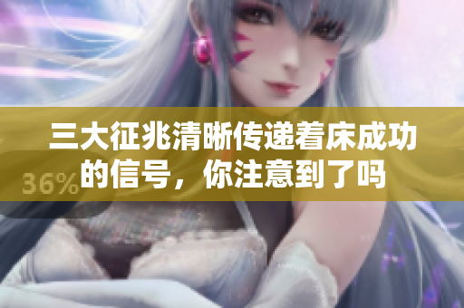 三大征兆清晰传递着床成功的信号，你注意到了吗