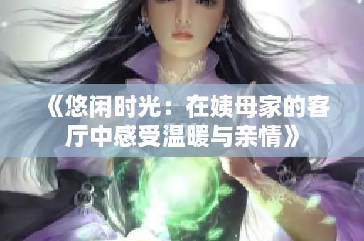 《悠闲时光：在姨母家的客厅中感受温暖与亲情》