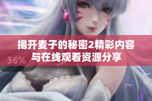 揭开麦子的秘密2精彩内容与在线观看资源分享