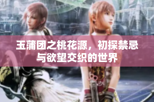 玉蒲团之桃花源，初探禁忌与欲望交织的世界
