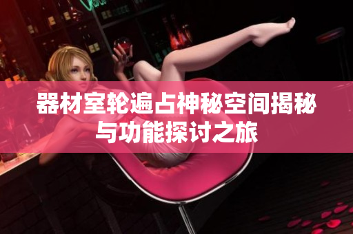 器材室轮遍占神秘空间揭秘与功能探讨之旅