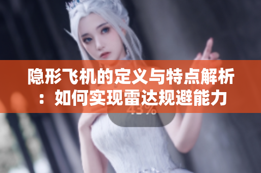 隐形飞机的定义与特点解析：如何实现雷达规避能力