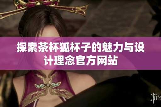 探索茶杯狐杯子的魅力与设计理念官方网站