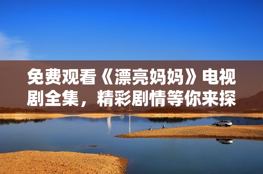 免费观看《漂亮妈妈》电视剧全集，精彩剧情等你来探寻