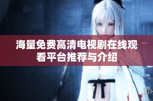 海量免费高清电视剧在线观看平台推荐与介绍