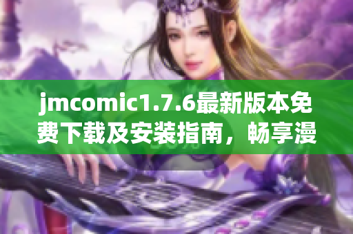 jmcomic1.7.6最新版本免费下载及安装指南，畅享漫画世界