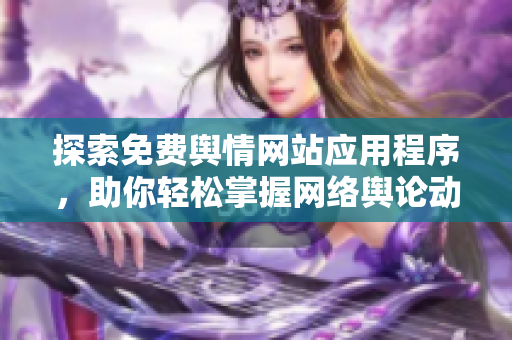 探索免费舆情网站应用程序，助你轻松掌握网络舆论动态