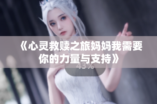 《心灵救赎之旅妈妈我需要你的力量与支持》