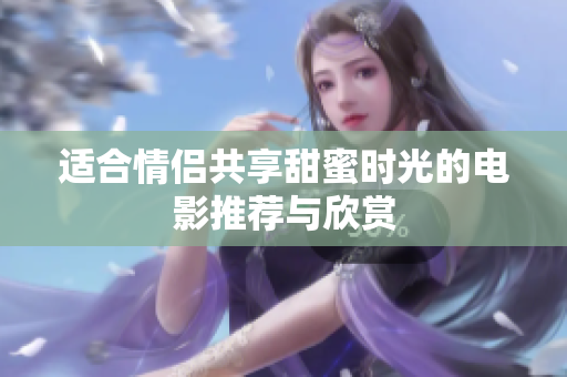 适合情侣共享甜蜜时光的电影推荐与欣赏