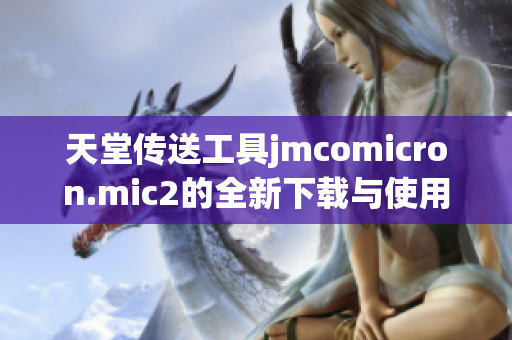 天堂传送工具jmcomicron.mic2的全新下载与使用指南