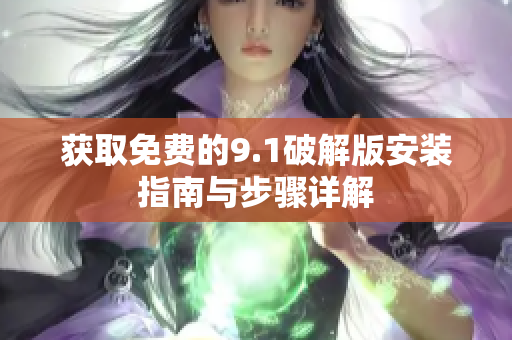 获取免费的9.1破解版安装指南与步骤详解