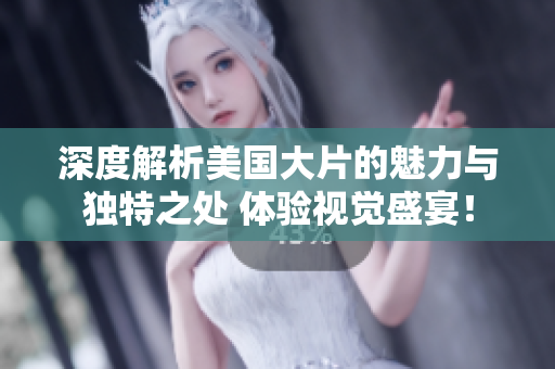深度解析美国大片的魅力与独特之处 体验视觉盛宴！
