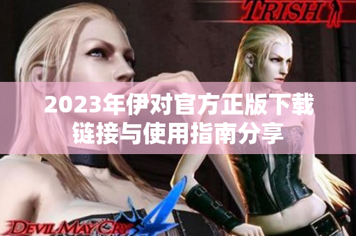 2023年伊对官方正版下载链接与使用指南分享