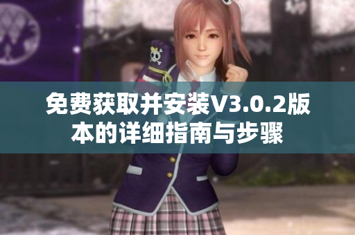 免费获取并安装V3.0.2版本的详细指南与步骤
