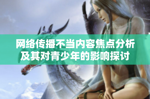 网络传播不当内容焦点分析及其对青少年的影响探讨