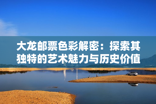 大龙邮票色彩解密：探索其独特的艺术魅力与历史价值