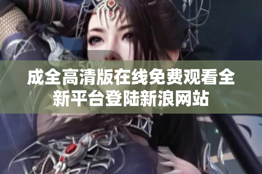 成全高清版在线免费观看全新平台登陆新浪网站