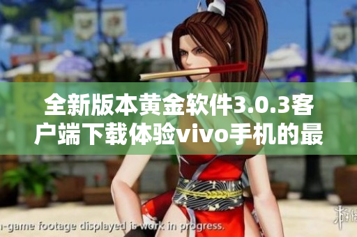 全新版本黄金软件3.0.3客户端下载体验vivo手机的最佳选择