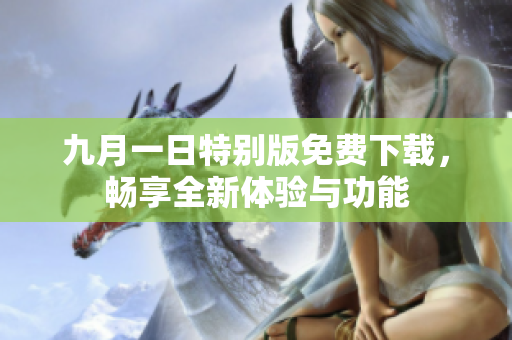 九月一日特别版免费下载，畅享全新体验与功能